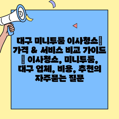 대구 미니투룸 이사청소| 가격 & 서비스 비교 가이드 | 이사청소, 미니투룸, 대구 업체, 비용, 추천