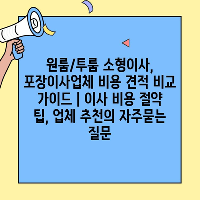 원룸/투룸 소형이사, 포장이사업체 비용 견적 비교 가이드 | 이사 비용 절약 팁, 업체 추천