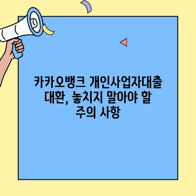 카카오뱅크 개인사업자대출 대환, 꼭 필요할까요? | 대환 대상 확인, 장점 & 단점 비교, 절차 안내