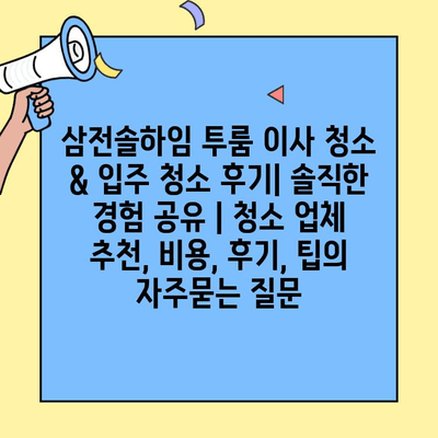 삼전솔하임 투룸 이사 청소 & 입주 청소 후기| 솔직한 경험 공유 | 청소 업체 추천, 비용, 후기, 팁