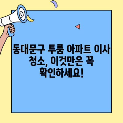 동대문구 투룸 아파트 이사 청소 후기| 꼼꼼한 업체 추천 & 실제 경험 공유 | 이사 청소, 동대문구, 투룸 아파트