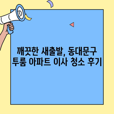 동대문구 투룸 아파트 이사 청소 후기| 꼼꼼한 업체 추천 & 실제 경험 공유 | 이사 청소, 동대문구, 투룸 아파트