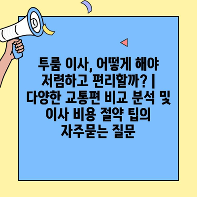 투룸 이사, 어떻게 해야 저렴하고 편리할까? | 다양한 교통편 비교 분석 및 이사 비용 절약 팁