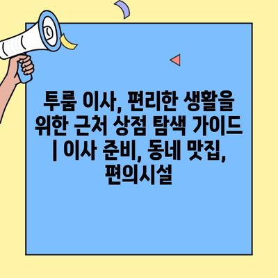 투룸 이사, 편리한 생활을 위한 근처 상점 탐색 가이드 | 이사 준비, 동네 맛집, 편의시설