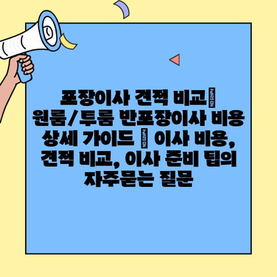포장이사 견적 비교| 원룸/투룸 반포장이사 비용 상세 가이드 | 이사 비용, 견적 비교, 이사 준비 팁