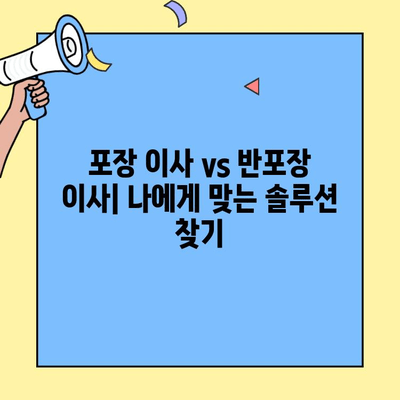 포장 이사 vs 반포장 이사| 나에게 맞는 선택은? | 비용 비교, 장단점 분석, 견적 가이드