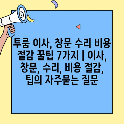 투룸 이사, 창문 수리 비용 절감 꿀팁 7가지 | 이사, 창문, 수리, 비용 절감, 팁