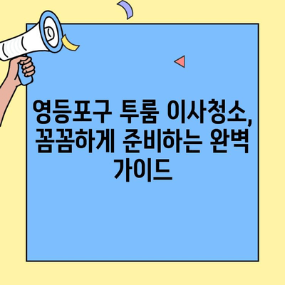 영등포구 투룸 아파트 이사 청소| 꼼꼼하게 준비하는 완벽 가이드 | 이사청소, 꿀팁, 체크리스트, 청소업체