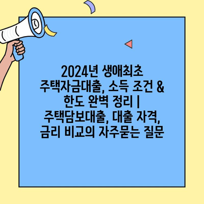 2024년 생애최초 주택자금대출, 소득 조건 & 한도 완벽 정리 | 주택담보대출, 대출 자격, 금리 비교