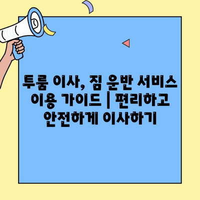투룸 이사, 짐 운반 서비스 이용 가이드 |  편리하고 안전하게 이사하기