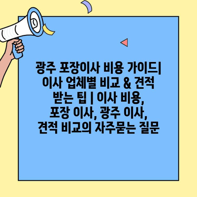 광주 포장이사 비용 가이드| 이사 업체별 비교 & 견적 받는 팁 | 이사 비용, 포장 이사, 광주 이사, 견적 비교
