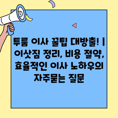 투룸 이사 꿀팁 대방출! | 이삿짐 정리, 비용 절약, 효율적인 이사 노하우