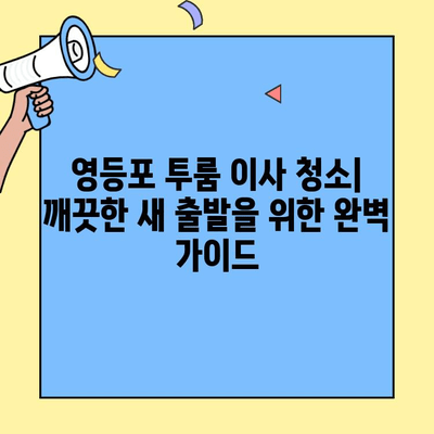 영등포 투룸 이사 청소| 깨끗한 새 출발을 위한 완벽 가이드 | 입주 청소, 꿀팁, 체크리스트