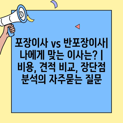 포장이사 vs 반포장이사| 나에게 맞는 이사는? | 비용, 견적 비교, 장단점 분석