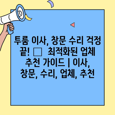 투룸 이사, 창문 수리 걱정 끝! 🏆  최적화된 업체 추천 가이드 | 이사, 창문, 수리, 업체, 추천