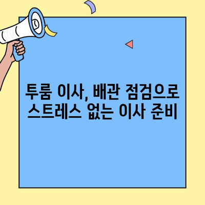 투룸 이사, 배관 점검으로 안전하고 원활하게 이사하기| 꼼꼼 체크리스트 | 이사 준비, 배관 문제, 안전 점검, 이사 팁