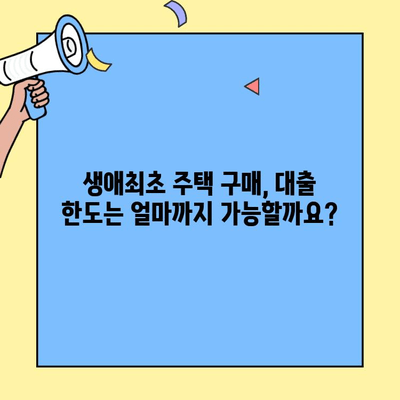 생애최초 주택 구매, 대출 한도는 얼마나? | 생애최초주택자금대출, 한도 계산, 대출 조건