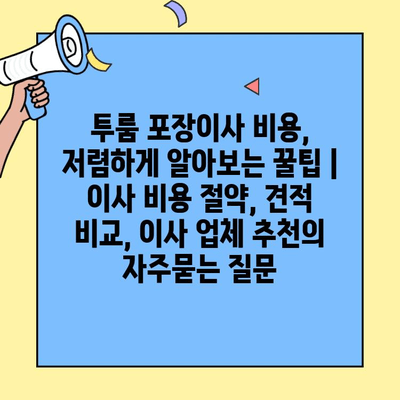 투룸 포장이사 비용, 저렴하게 알아보는 꿀팁 | 이사 비용 절약, 견적 비교, 이사 업체 추천