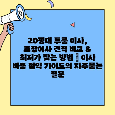 20평대 투룸 이사, 포장이사 견적 비교 & 최저가 찾는 방법 | 이사 비용 절약 가이드