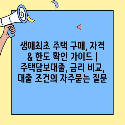 생애최초 주택 구매, 자격 & 한도 확인 가이드 | 주택담보대출, 금리 비교, 대출 조건
