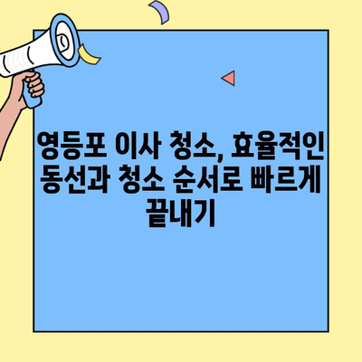영등포 투룸 이사 청소, 시간과 노력을 절약하는 효과적인 방법 대공개 | 이사 청소 꿀팁, 청소 체크리스트, 영등포 이사