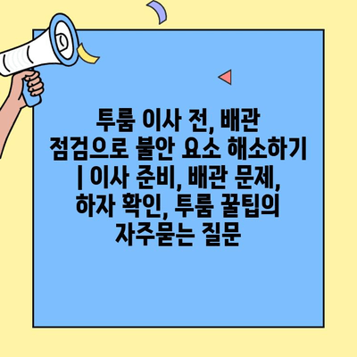 투룸 이사 전, 배관 점검으로 불안 요소 해소하기 | 이사 준비, 배관 문제, 하자 확인, 투룸 꿀팁