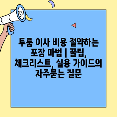투룸 이사 비용 절약하는 포장 마법 | 꿀팁, 체크리스트, 실용 가이드