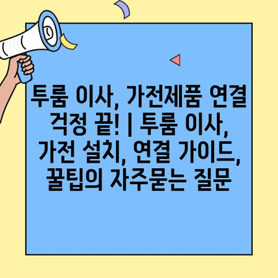 투룸 이사, 가전제품 연결 걱정 끝! | 투룸 이사, 가전 설치, 연결 가이드, 꿀팁