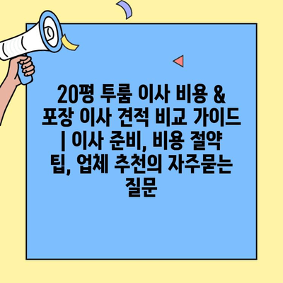 20평 투룸 이사 비용 & 포장 이사 견적 비교 가이드 | 이사 준비, 비용 절약 팁, 업체 추천