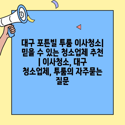 대구 포튼빌 투룸 이사청소| 믿을 수 있는 청소업체 추천 | 이사청소, 대구 청소업체, 투룸