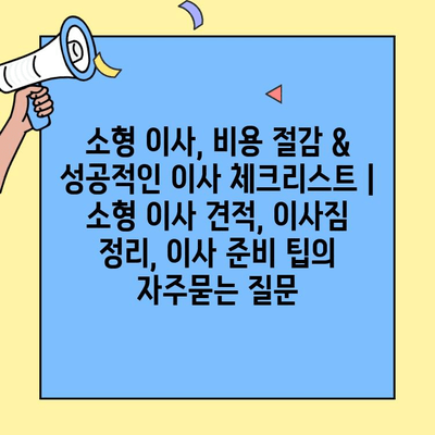 소형 이사, 비용 절감 & 성공적인 이사 체크리스트 | 소형 이사 견적, 이사짐 정리, 이사 준비 팁