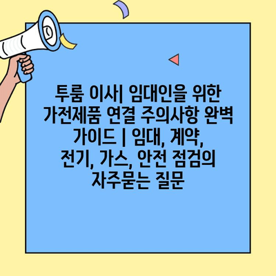 투룸 이사| 임대인을 위한 가전제품 연결 주의사항 완벽 가이드 | 임대, 계약, 전기, 가스, 안전 점검