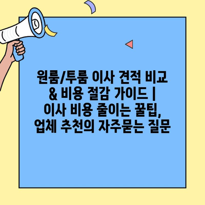 원룸/투룸 이사 견적 비교 & 비용 절감 가이드 | 이사 비용 줄이는 꿀팁, 업체 추천