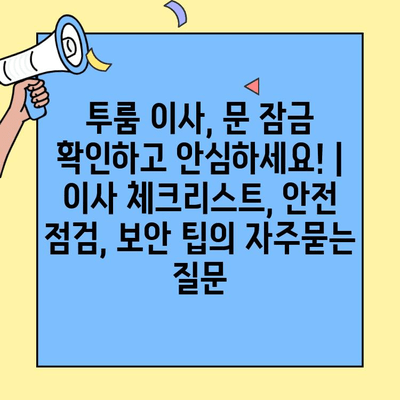 투룸 이사, 문 잠금 확인하고 안심하세요! | 이사 체크리스트, 안전 점검, 보안 팁