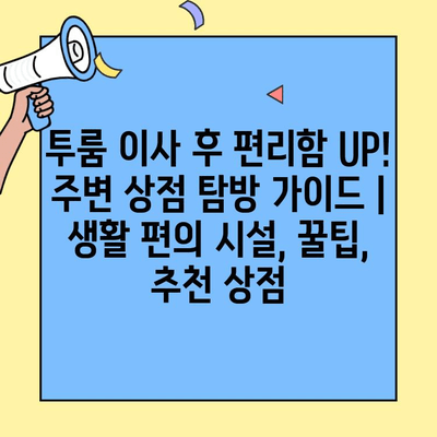 투룸 이사 후 편리함 UP! 주변 상점 탐방 가이드 | 생활 편의 시설, 꿀팁, 추천 상점