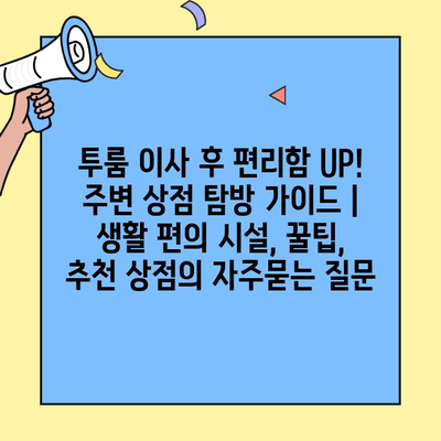 투룸 이사 후 편리함 UP! 주변 상점 탐방 가이드 | 생활 편의 시설, 꿀팁, 추천 상점