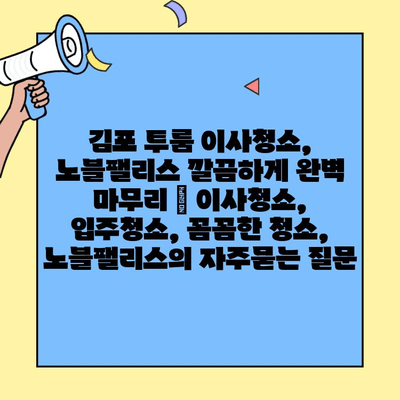 김포 투룸 이사청소, 노블팰리스 깔끔하게 완벽 마무리 | 이사청소, 입주청소, 꼼꼼한 청소, 노블팰리스