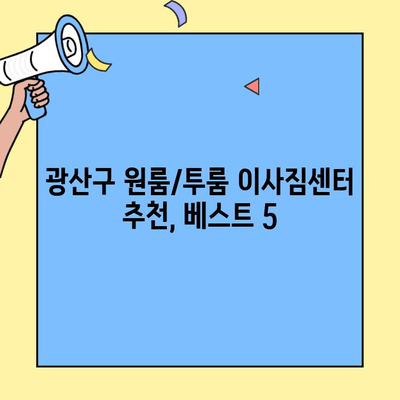 광산구 원룸/투룸 이삿짐센터 견적 비교| 믿을 수 있는 업체 찾는 꿀팁 | 이사짐센터 추천, 비용 절약, 견적 비교