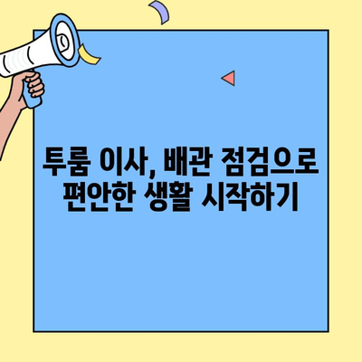 투룸 이사, 배관 점검으로 스트레스 없는 새 보금자리 만들기 | 이사 전 필수 체크리스트, 배관 문제 해결 팁