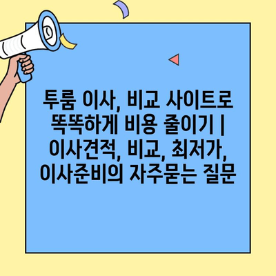 투룸 이사, 비교 사이트로 똑똑하게 비용 줄이기 | 이사견적, 비교, 최저가, 이사준비