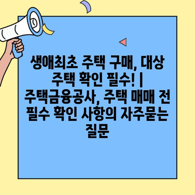 생애최초 주택 구매, 대상 주택 확인 필수! | 주택금융공사, 주택 매매 전 필수 확인 사항