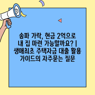 송파 가락, 현금 2억으로 내 집 마련 가능할까요? | 생애최초 주택자금 대출 활용 가이드