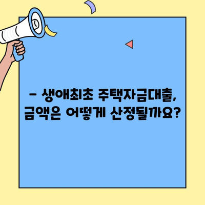 생애최초 주택 구매, 대출 한도는 얼마? | 생애최초 주택자금대출, 금액 산정 방법, 대출 조건