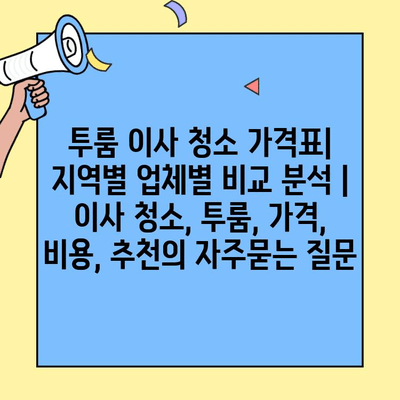 투룸 이사 청소 가격표| 지역별 업체별 비교 분석 | 이사 청소, 투룸, 가격, 비용, 추천