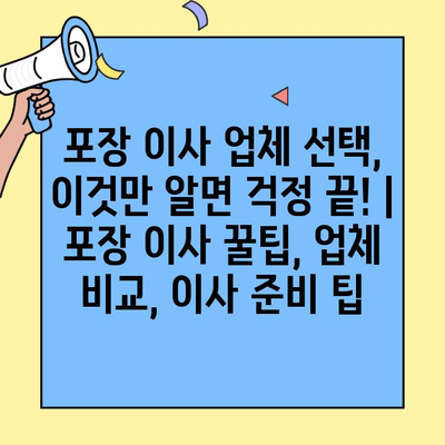 포장 이사 업체 선택, 이것만 알면 걱정 끝! | 포장 이사 꿀팁, 업체 비교, 이사 준비 팁
