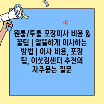 원룸/투룸 포장이사 비용 & 꿀팁 | 알뜰하게 이사하는 방법 | 이사 비용, 포장 팁, 이삿짐센터 추천