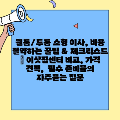 원룸/투룸 소형 이사, 비용 절약하는 꿀팁 & 체크리스트 | 이삿짐센터 비교, 가격 견적,  필수 준비물