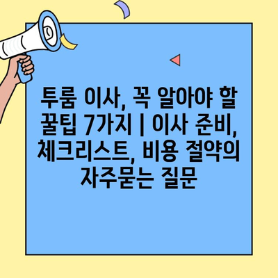 투룸 이사, 꼭 알아야 할 꿀팁 7가지 | 이사 준비, 체크리스트, 비용 절약