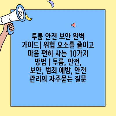 투룸 안전 보안 완벽 가이드| 위험 요소를 줄이고 마음 편히 사는 10가지 방법 | 투룸, 안전, 보안, 범죄 예방, 안전 관리