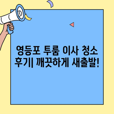 영등포 투룸 이사 청소 후기| 깨끗하게 새출발! | 이사 청소, 영등포, 투룸, 청소 후기, 비용, 후기, 추천